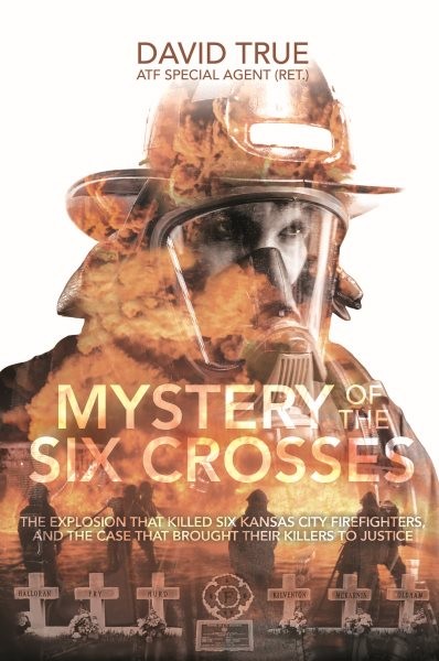 Mystery of the Six Crosses: The Explosion That Killed Six Kansas City Firefighters and the Case That  Brought Their Killers to Justice