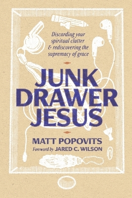 Junk Drawer Jesus: Discarding Your Spiritual Clutter and Rediscovering the Supremacy of Grace