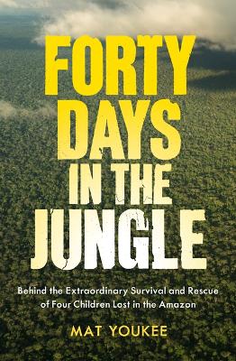 Forty Days in the Jungle: Behind the Extraordinary Survival and Rescue of Four Children Lost in the  Amazon