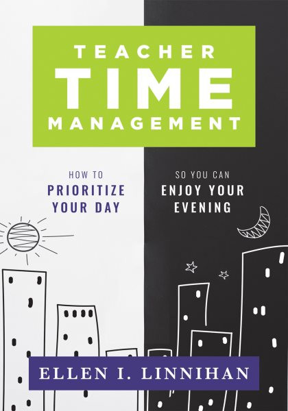 Teacher Time Management:  How to Prioritize Your Day So You Can Enjoy Your Evening (Strategies to maximize time management and avoid teacher burnout)