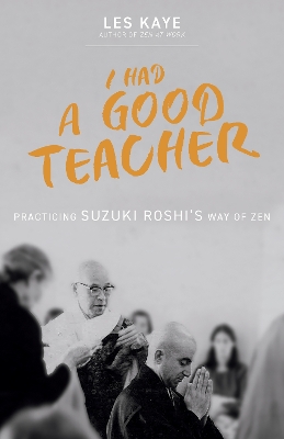I Had a Good Teacher: Practicing Suzuki Roshis Way of Zen