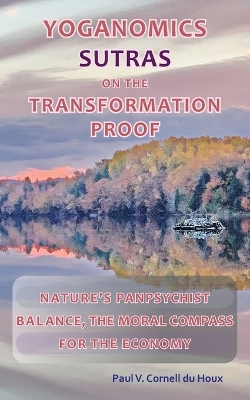 Yoganomics Sutras on the Transformation Proof: Nature's Panpsychist Balance, the Moral Compass for the Economy 5th ed.