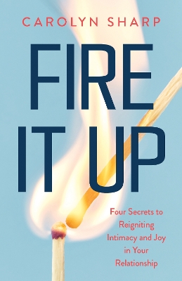 Fire It Up: Four Secrets to Reigniting Intimacy and Joy in Your Relationship