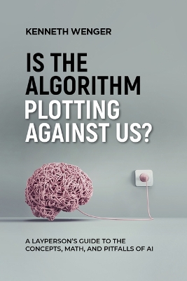 Is the Algorithm Plotting Against Us?: A Layperson's Guide to the Concepts, Math, and Pitfalls of AI