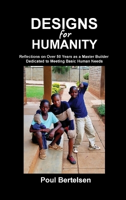 Designs for Humanity: Reflections on Over 50 Years as a Master Builder Dedicated to Meeting Basic  Human Needs