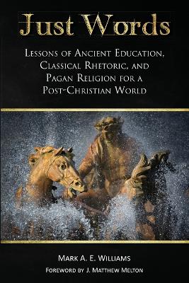 Just Words: Lessons of Ancient Education, Classical Rhetoric, and Pagan Religion for a  Post-Christian World