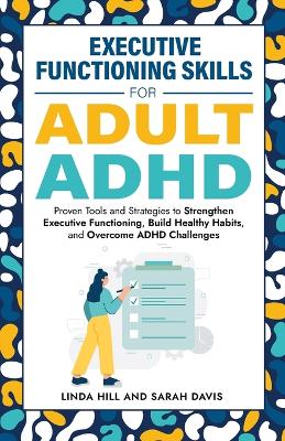 Executive Functioning Skills for Adult ADHD: Proven Tools and Strategies to Strengthen Executive Functioning, Build  Healthy Habits, and Overcome ADHD Challenges (Women with ADHD Book 5)