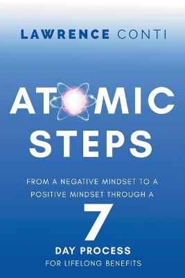 Atomic Steps: From a Negative Mindset to a Positive Mindset Through a Seven-Day Process  for Lifelong Benefits