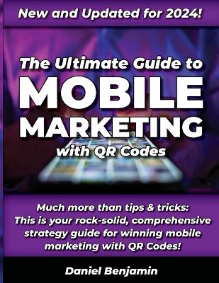 Ultimate Guide to Mobile Marketing with QR Codes 2024: The Definitive Strategy Guide for Winning QR Code Marketing