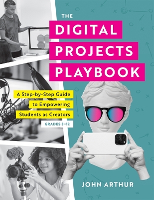 Digital Projects Playbook: A Step-By-Step Guide to Empowering Students as Creators, Grades 3-12 (a  Playbook of Digital Lesson Plans to Empower Student Voices) Technology ed.