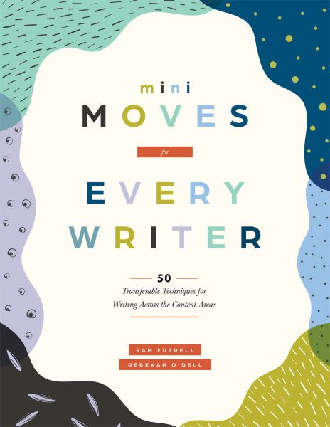 Mini Moves for Every Writer: Fifty Transferable Techniques for Writing Across the Content Areas