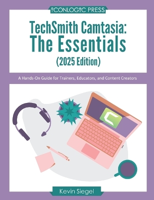 TechSmith Camtasia: The Essentials (2025 Edition): A Hands-On Guide for Trainers, Educators, and  Content Creators