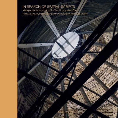 In Search of Spatial Scripts: Introspective Improvisations for Two Construction Sites:Parcel X Encampment  (1994) and The Goodwin Memorial (2004)