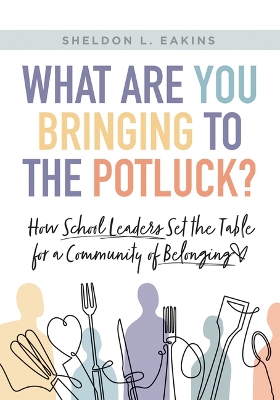 What Are You Bringing to the Potluck?: How School Leaders Set the Table for a Community of Belonging (Build  Inclusive Schools That Enhance Attendance and Behavior.) Leadership ed.