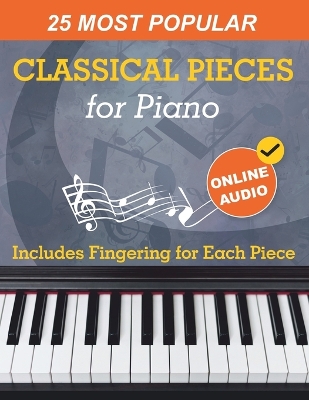 25 Most Popular Classical Pieces for Piano: Beethoven, Bach, Mozart, Debussy, Handel / Halvorsen, Rachmaninoff and Many  More! With Online Audio