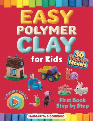 Easy Polymer Clay for Kids: 30 Popular Models plus Online Video. First Book Step by Step