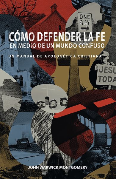 Como Defender la Fe en Medio de un Mundo Confuso: Un manual de apologetica cristiana