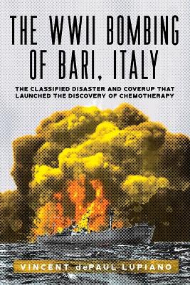 WWII Bombing of Bari, Italy: The Classified Disaster and Coverup That Launched the Discovery of  Chemotherapy