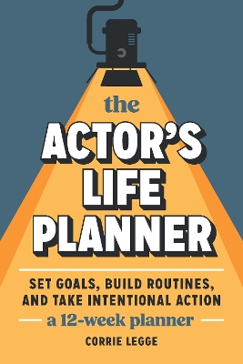 Actor's Life Planner: Set Goals Build Routines and Take Intentional Action -- A 12-Week Planner