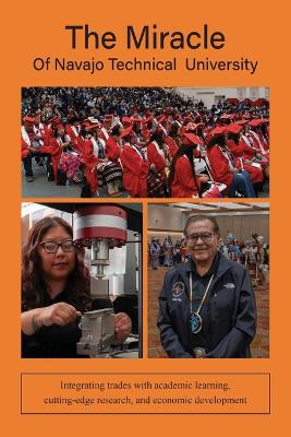 Miracle of Navajo Technical University: A Unique Institution of Higher Learning Integrating Trades Education with  Academic Learning, Rigorous Research, and Economic Development