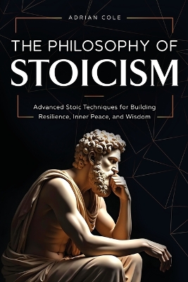 Philosophy of Stoicism: Advanced Stoic Techniques for Building Resilience, Inner Peace, and Wisdom