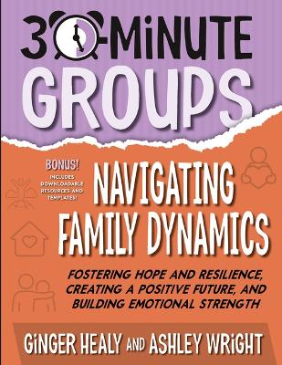 30-Minute Groups: Navigating Family Dynamics: Fostering Hope and Resilience, Creating a Positive Future, and Building  Emotional Strength