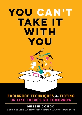 You Can't Take It With You: Foolproof Techniques for Tidying Up Like There's No Tomorrow