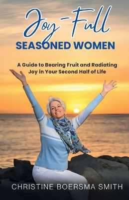 Joy-Full Seasoned Women: A Guide to Bearing Fruit and Radiating Joy in Your Second Half of Life