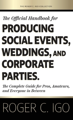 Official Handbook for Producing Social Events, Weddings, and Corporate Parties: The Complete Guide for Pros, Amateurs, and Everyone in Between