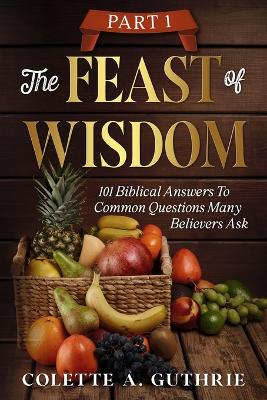 Feast of Wisdom Part 1: 101 Biblical Answers to Common Questions Many Believers Ask