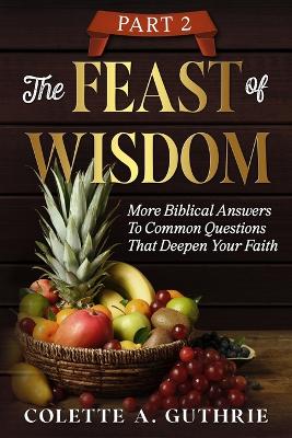 Feast of Wisdom Part 2: More Biblical Answers To Common Questions That Deepen Your Faith