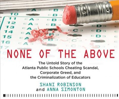 None of the Above: The Untold Story of the Atlanta Public Schools Cheating Scandal, Corporate  Greed, and the Criminalization of Educators Unabridged edition