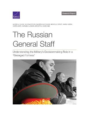 Russian General Staff: Understanding the Military's Decisionmaking Role in a Besieged Fortress