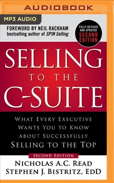Selling to the C-Suite: What Every Executive Wants You to Know About Successfully Selling to the Top Unabridged