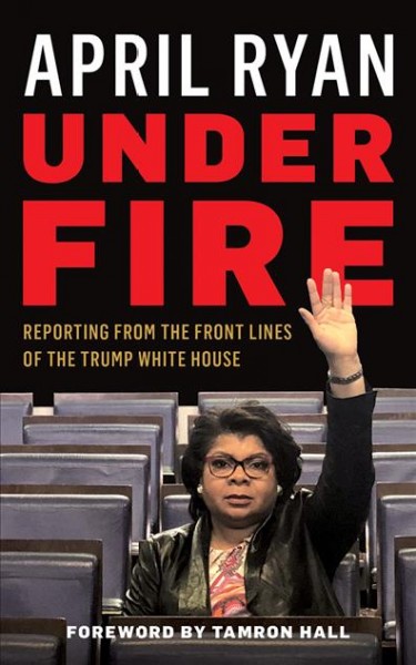 Under Fire: Reporting from the Front Lines of the Trump White House
