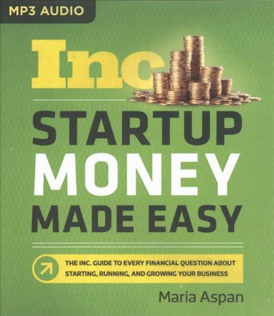 Startup Money Made Easy: The Inc. Guide to Every Financial Question About Starting, Running, and   Growing Your Business Unabridged