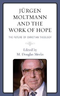 Jurgen Moltmann and the Work of Hope: The Future of Christian Theology