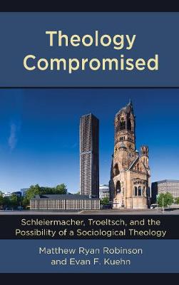 Theology Compromised: Schleiermacher, Troeltsch, and the Possibility of a Sociological Theology