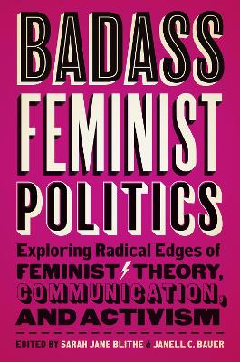 Badass Feminist Politics: Exploring Radical Edges of Feminist Theory, Communication, and Activism