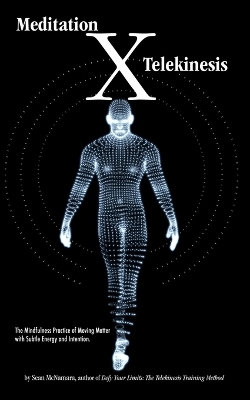 Meditation X: Telekinesis: The Mindfulness Practice of Moving Matter with Subtle Energy  and Intention