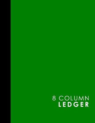 8 Column Ledger: Ledger Book, Accounting Ledger Paper, Financial Ledger For Kids, Green  Cover, 8.5 x 11, 100 pages