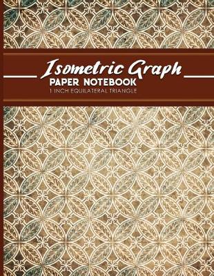Isometric Graph Paper Notebook: 1 Inch Equilateral Triangle: For Journal Writing, 3D and Shapes Drawing,  Mathematics Practices, Trianglepoint Embroidery, Vintage/Aged Cover, 8.5 x 11, 100 pages