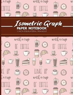 Isometric Graph Paper Notebook: 1 Inch Equilateral Triangle: Isometric Composition Book, Isometric Graph  Paper Pad, Isometric Journal, Cute Coffee Cover, 8.5 x 11, 100 pages