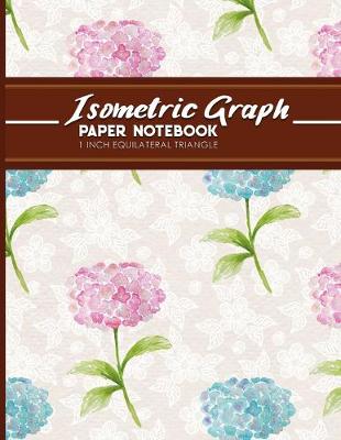 Isometric Graph Paper Notebook: 1 Inch Equilateral Triangle: Isometric Composition Book, Isometric Graph  Paper Pad, Isometric Journal, Hydrangea Flower Cover, 8.5 x 11, 100 pages