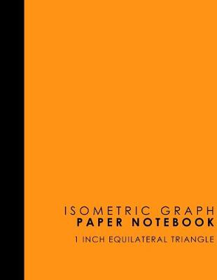 Isometric Graph Paper Notebook: 1 Inch Equilateral Triangle: For Journal Writing, 3D and Shapes Drawing,  Mathematics Practices, Trianglepoint Embroidery, Orange Cover, 8.5 x 11, 100 pages