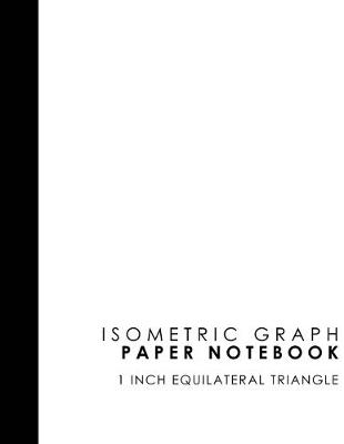 Isometric Graph Paper Notebook: 1 Inch Equilateral Triangle: Equilateral Triangle Paper, Isometric Gaming  Paper, Isometric Grid Sketchbook, White Cover, 8.5 x 11, 100 pages