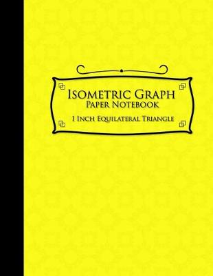 Isometric Graph Paper Notebook: 1 Inch Equilateral Triangle: Isometric Composition Book, Isometric Graph  Paper Pad, Isometric Journal, Yellow Cover, 8.5 x 11, 100 pages