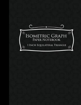 Isometric Graph Paper Notebook: 1 Inch Equilateral Triangle: Isometric Composition Notebook, Isometric  Graphing Paper, Isometric Lined Paper, Black Cover, 8.5 x 11, 100 pages