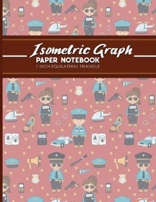 Isometric Graph Paper Notebook: 1 Inch Equilateral Triangle: Isometric Drawing Book, Isometric Grid  Notebook, Isometric Notepad, Cute Police Cover, 8.5 x 11, 100 pages