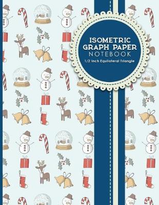 Isometric Graph Paper Notebook: 1/2 Inch Equilateral Triangle: Isometric Drawing Paper, Isometric Grid  Paper, Isometric Sketching Paper, Christmas Cover, 8.5 x 11, 100 pages